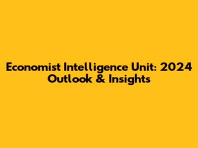 Economist Intelligence Unit: 2024 Outlook & Insights