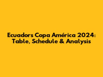 Ecuador's Copa América 2024: Table, Schedule & Analysis
