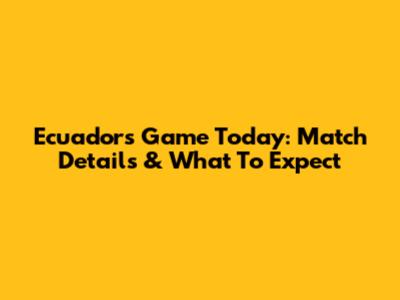 Ecuador's Game Today: Match Details & What To Expect