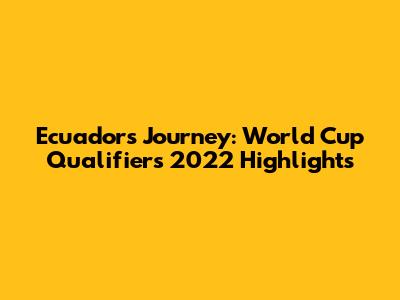 Ecuador's Journey: World Cup Qualifiers 2022 Highlights