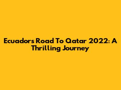 Ecuador's Road To Qatar 2022: A Thrilling Journey