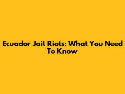Ecuador Jail Riots: What You Need To Know