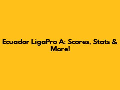 Ecuador LigaPro A: Scores, Stats & More!