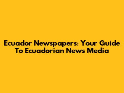 Ecuador Newspapers: Your Guide To Ecuadorian News Media