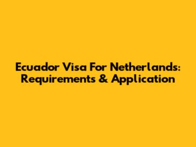 Ecuador Visa For Netherlands: Requirements & Application