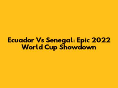 Ecuador Vs Senegal: Epic 2022 World Cup Showdown