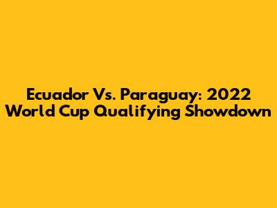 Ecuador Vs. Paraguay: 2022 World Cup Qualifying Showdown