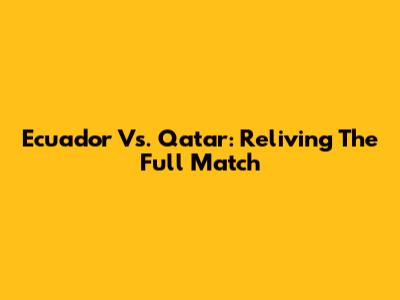 Ecuador Vs. Qatar: Reliving The Full Match