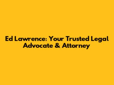 Ed Lawrence: Your Trusted Legal Advocate & Attorney