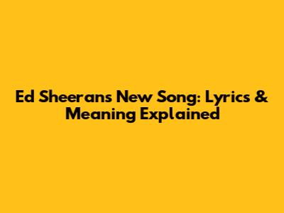 Ed Sheeran's New Song: Lyrics & Meaning Explained