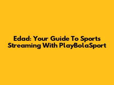 Edad: Your Guide To Sports Streaming With PlayBolaSport