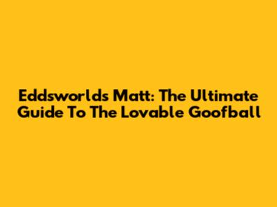 Eddsworld's Matt: The Ultimate Guide To The Lovable Goofball