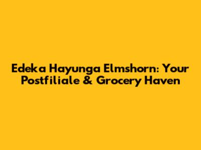 Edeka Hayunga Elmshorn: Your Postfiliale & Grocery Haven