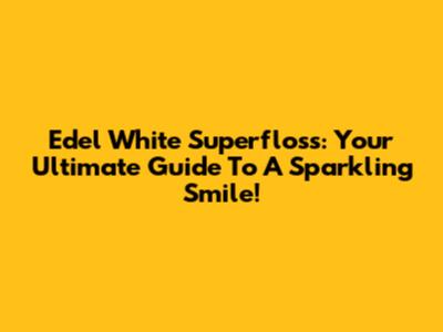 Edel White Superfloss: Your Ultimate Guide To A Sparkling Smile!