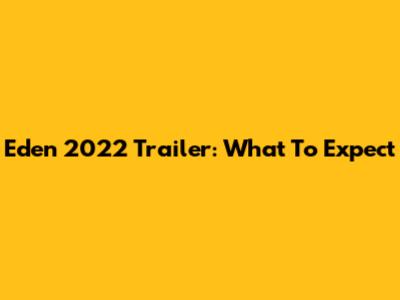 Eden 2022 Trailer: What To Expect