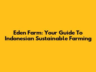 Eden Farm: Your Guide To Indonesian Sustainable Farming