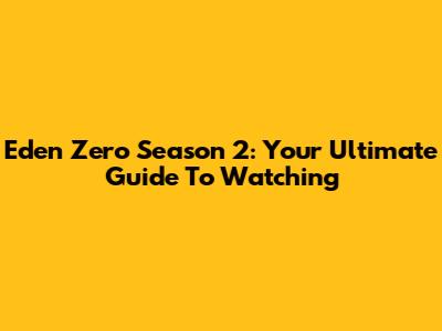 Eden Zero Season 2: Your Ultimate Guide To Watching
