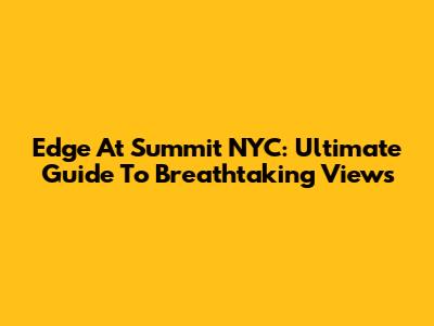 Edge At Summit NYC: Ultimate Guide To Breathtaking Views
