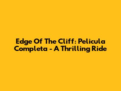 Edge Of The Cliff: Pelicula Completa - A Thrilling Ride