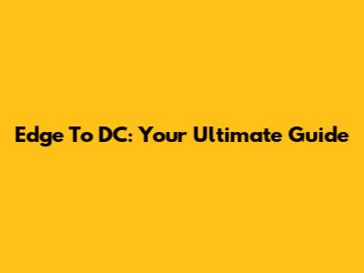 Edge To DC: Your Ultimate Guide