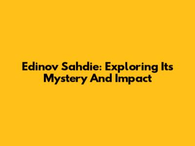 Edinov Sahdie: Exploring Its Mystery And Impact