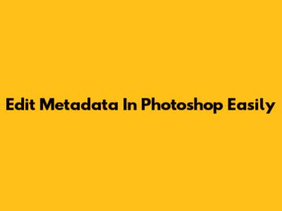 Edit Metadata In Photoshop Easily