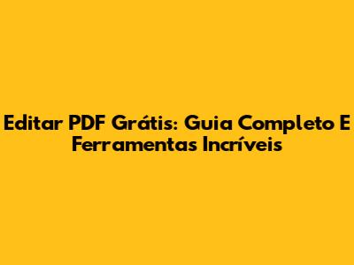 Editar PDF Grátis: Guia Completo E Ferramentas Incríveis