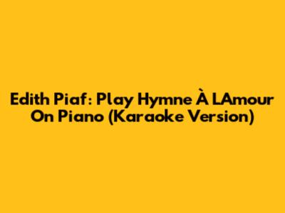 Edith Piaf: Play Hymne À L'Amour On Piano (Karaoke Version)