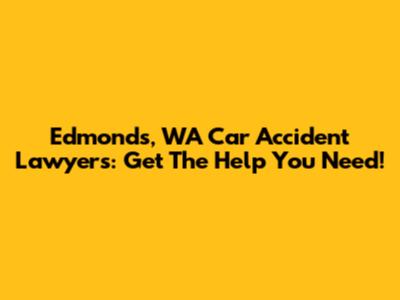 Edmonds, WA Car Accident Lawyers: Get The Help You Need!
