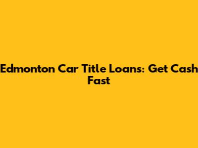 Edmonton Car Title Loans: Get Cash Fast