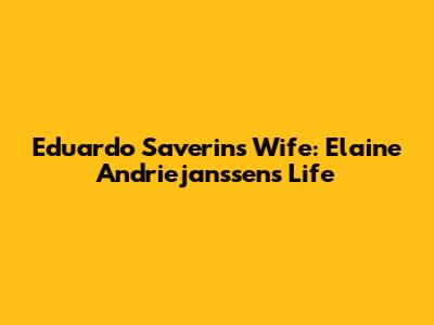 Eduardo Saverin's Wife: Elaine Andriejanssen's Life