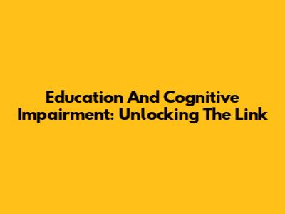 Education And Cognitive Impairment: Unlocking The Link