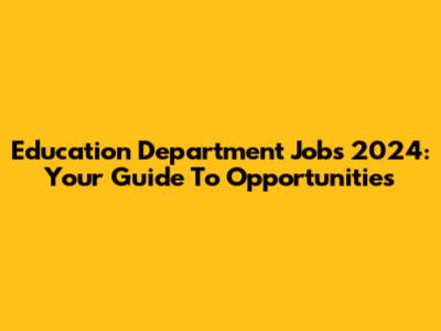 Education Department Jobs 2024: Your Guide To Opportunities