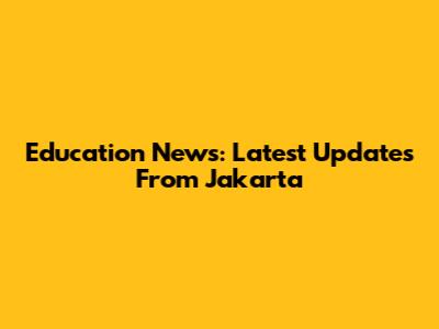 Education News: Latest Updates From Jakarta