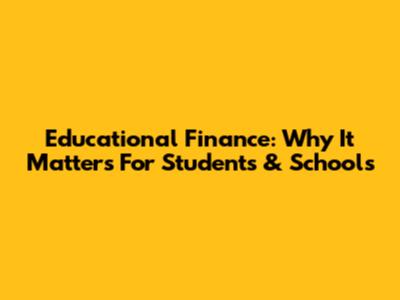 Educational Finance: Why It Matters For Students & Schools