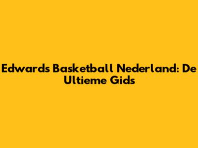 Edwards Basketball Nederland: De Ultieme Gids