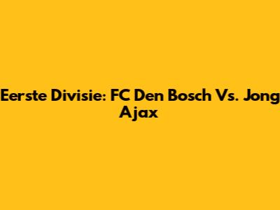 Eerste Divisie: FC Den Bosch Vs. Jong Ajax