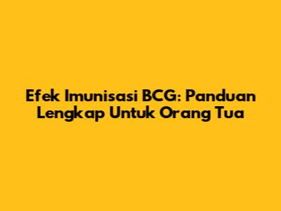 Efek Imunisasi BCG: Panduan Lengkap Untuk Orang Tua