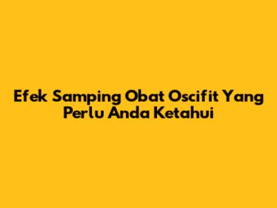 Efek Samping Obat Oscifit Yang Perlu Anda Ketahui