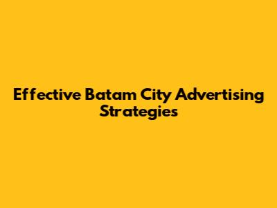 Effective Batam City Advertising Strategies