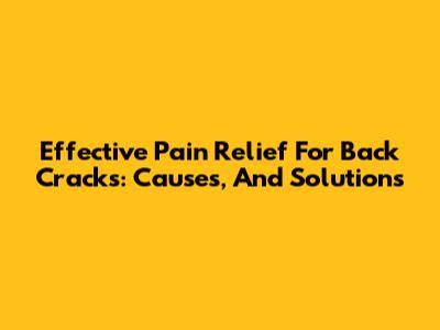 Effective Pain Relief For Back Cracks: Causes, And Solutions