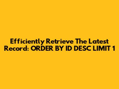 Efficiently Retrieve The Latest Record: ORDER BY ID DESC LIMIT 1