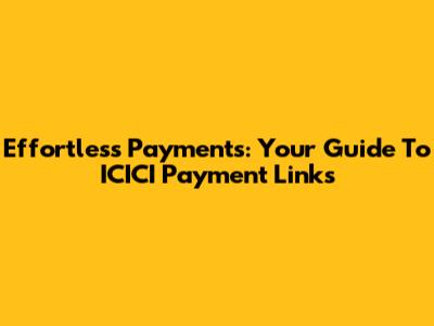 Effortless Payments: Your Guide To ICICI Payment Links