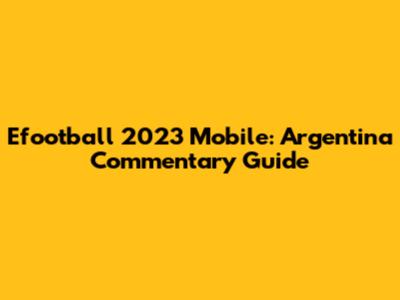 Efootball 2023 Mobile: Argentina Commentary Guide