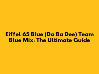 Eiffel 65 Blue (Da Ba Dee) Team Blue Mix: The Ultimate Guide