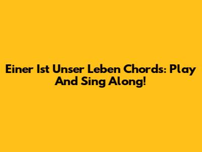Einer Ist Unser Leben Chords: Play And Sing Along!