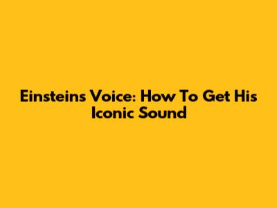 Einstein's Voice: How To Get His Iconic Sound