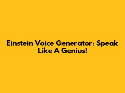 Einstein Voice Generator: Speak Like A Genius!