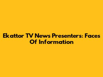 Ekattor TV News Presenters: Faces Of Information