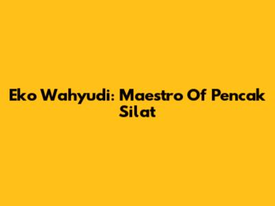 Eko Wahyudi: Maestro Of Pencak Silat